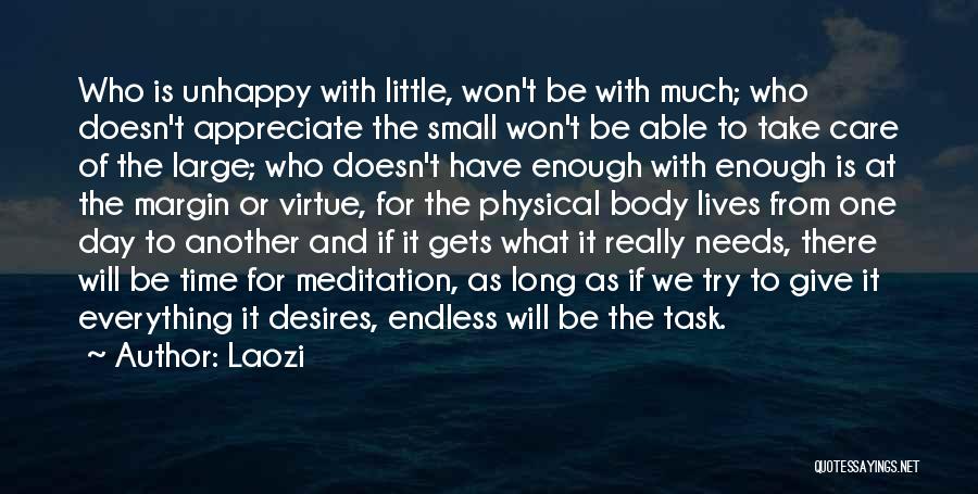 Laozi Quotes: Who Is Unhappy With Little, Won't Be With Much; Who Doesn't Appreciate The Small Won't Be Able To Take Care
