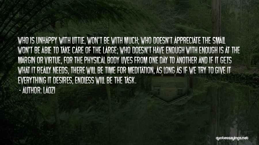 Laozi Quotes: Who Is Unhappy With Little, Won't Be With Much; Who Doesn't Appreciate The Small Won't Be Able To Take Care