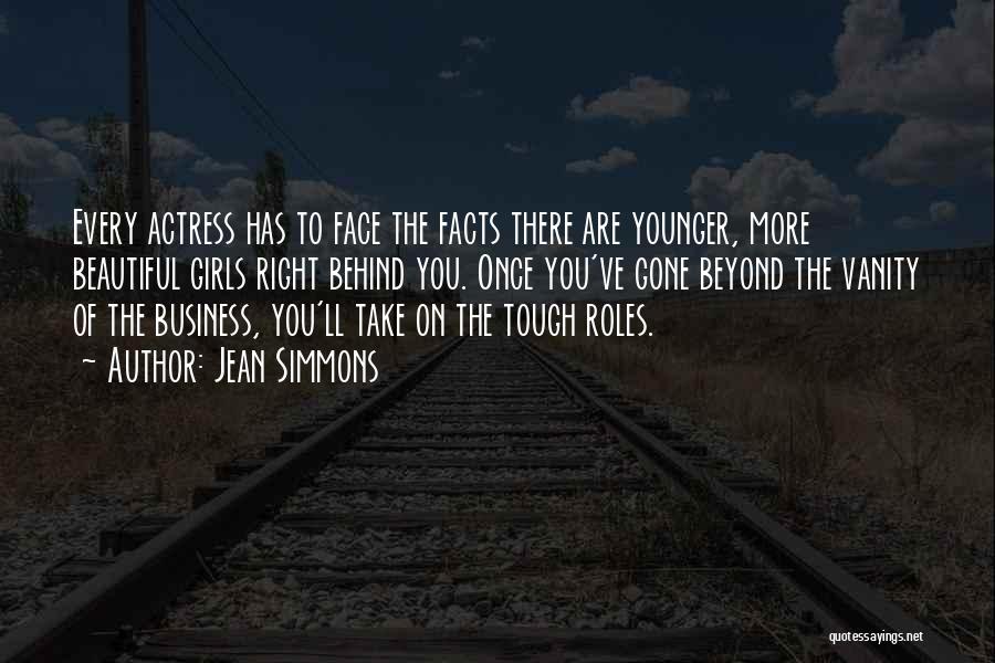 Jean Simmons Quotes: Every Actress Has To Face The Facts There Are Younger, More Beautiful Girls Right Behind You. Once You've Gone Beyond