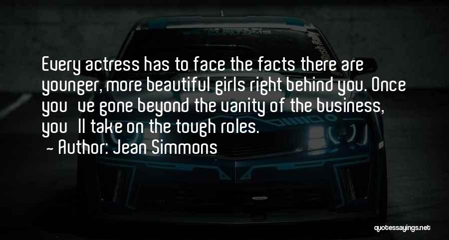 Jean Simmons Quotes: Every Actress Has To Face The Facts There Are Younger, More Beautiful Girls Right Behind You. Once You've Gone Beyond