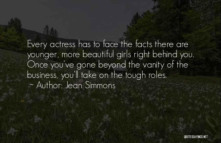 Jean Simmons Quotes: Every Actress Has To Face The Facts There Are Younger, More Beautiful Girls Right Behind You. Once You've Gone Beyond