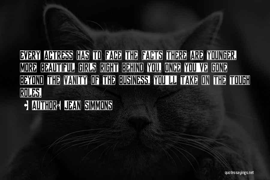 Jean Simmons Quotes: Every Actress Has To Face The Facts There Are Younger, More Beautiful Girls Right Behind You. Once You've Gone Beyond