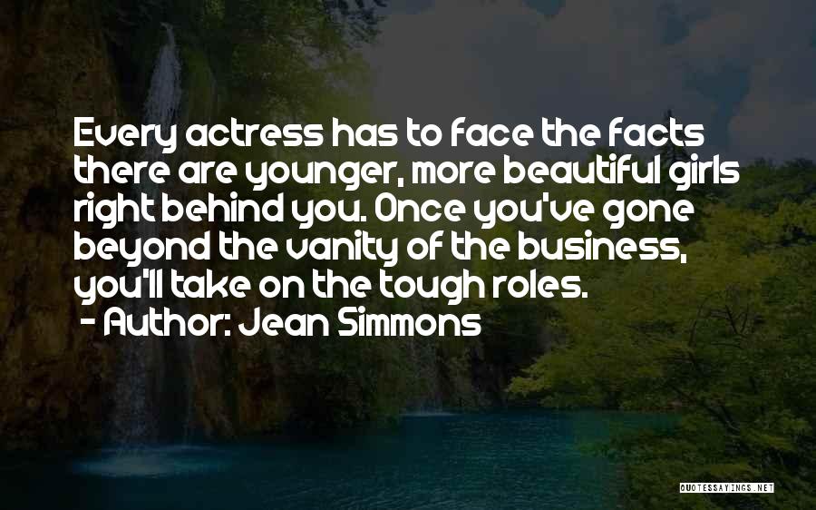 Jean Simmons Quotes: Every Actress Has To Face The Facts There Are Younger, More Beautiful Girls Right Behind You. Once You've Gone Beyond