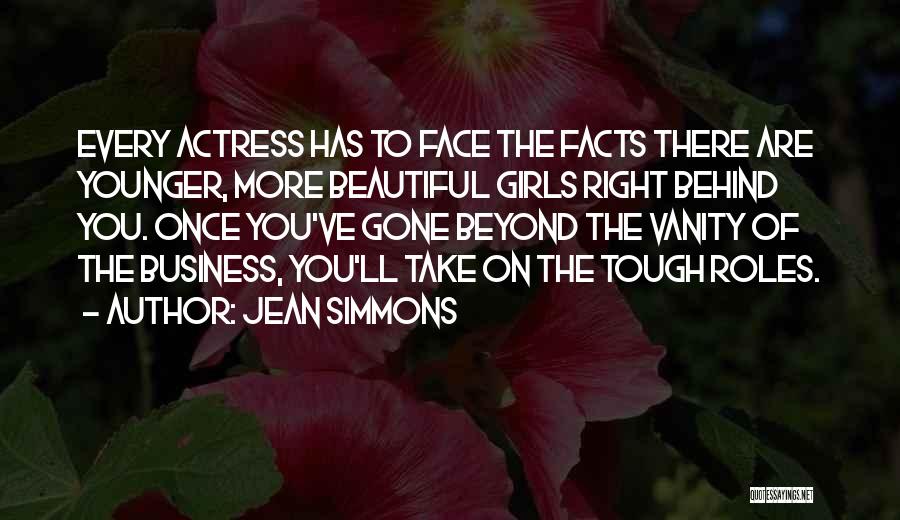 Jean Simmons Quotes: Every Actress Has To Face The Facts There Are Younger, More Beautiful Girls Right Behind You. Once You've Gone Beyond