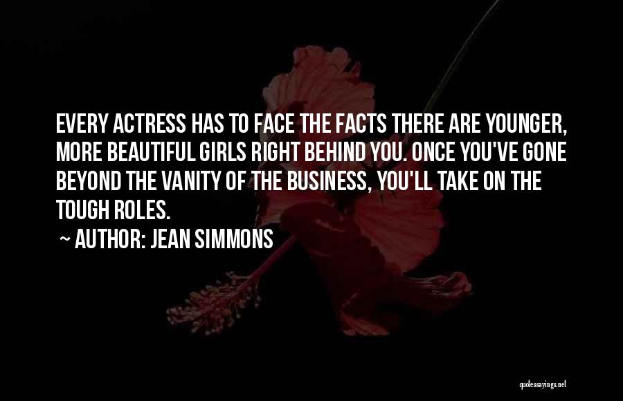 Jean Simmons Quotes: Every Actress Has To Face The Facts There Are Younger, More Beautiful Girls Right Behind You. Once You've Gone Beyond