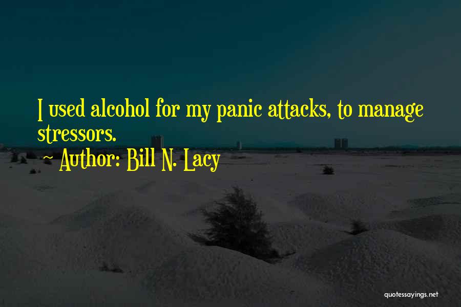 Bill N. Lacy Quotes: I Used Alcohol For My Panic Attacks, To Manage Stressors.
