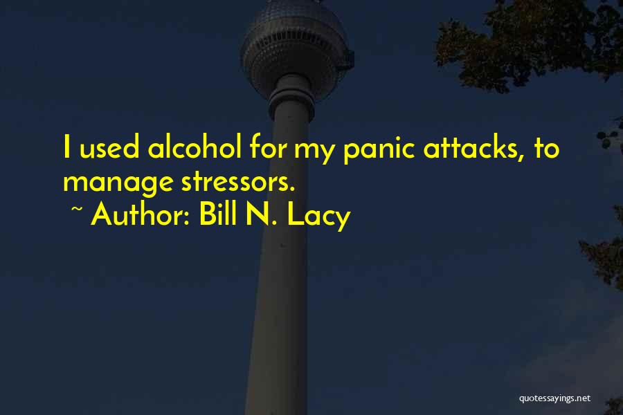 Bill N. Lacy Quotes: I Used Alcohol For My Panic Attacks, To Manage Stressors.