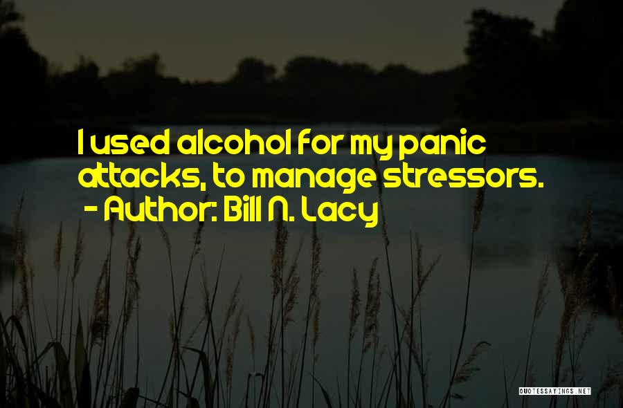 Bill N. Lacy Quotes: I Used Alcohol For My Panic Attacks, To Manage Stressors.