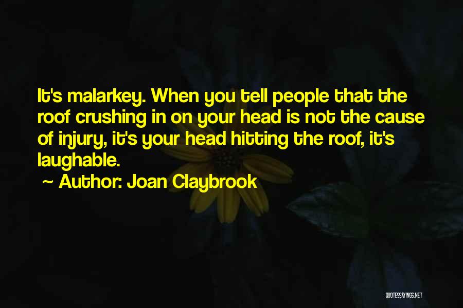 Joan Claybrook Quotes: It's Malarkey. When You Tell People That The Roof Crushing In On Your Head Is Not The Cause Of Injury,