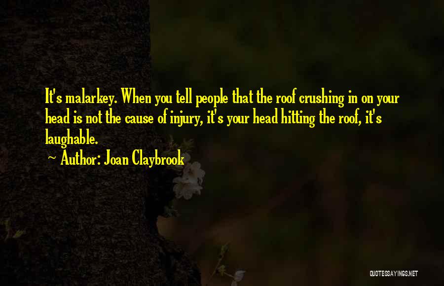 Joan Claybrook Quotes: It's Malarkey. When You Tell People That The Roof Crushing In On Your Head Is Not The Cause Of Injury,