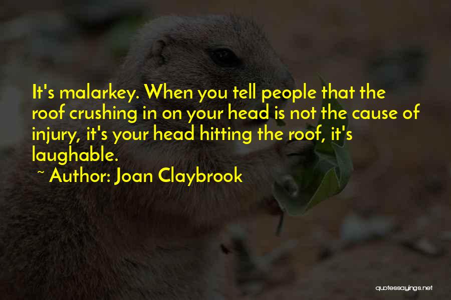 Joan Claybrook Quotes: It's Malarkey. When You Tell People That The Roof Crushing In On Your Head Is Not The Cause Of Injury,