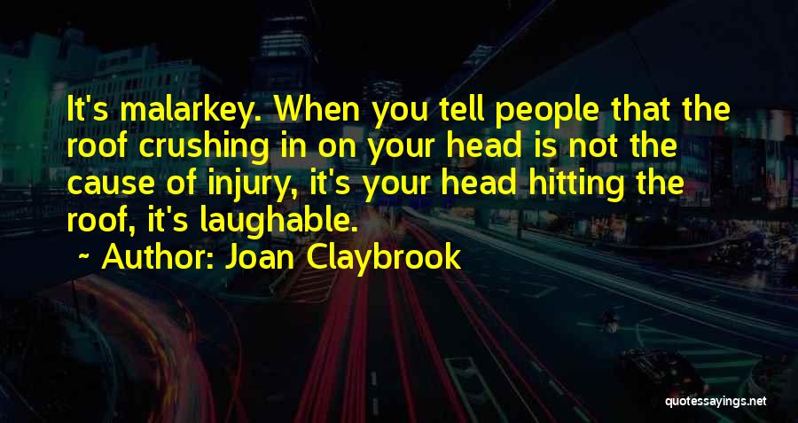 Joan Claybrook Quotes: It's Malarkey. When You Tell People That The Roof Crushing In On Your Head Is Not The Cause Of Injury,