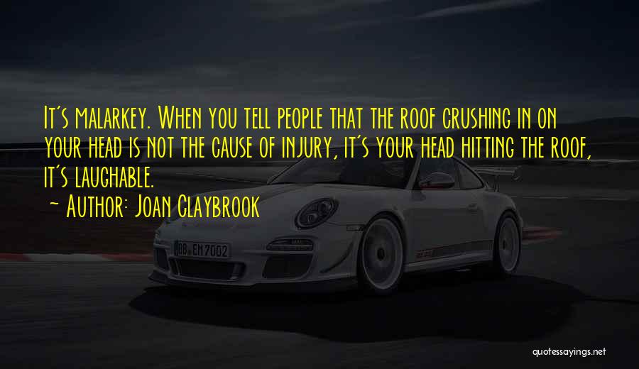 Joan Claybrook Quotes: It's Malarkey. When You Tell People That The Roof Crushing In On Your Head Is Not The Cause Of Injury,