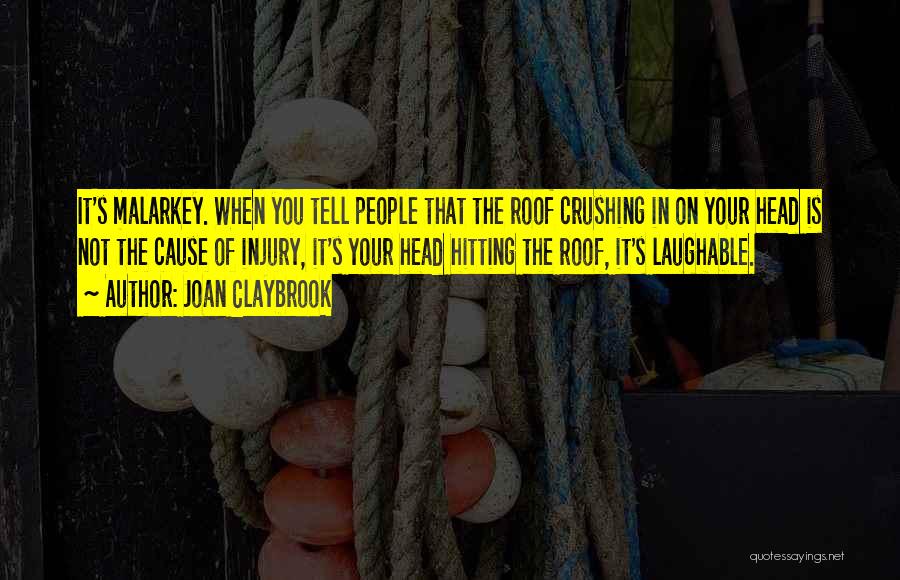 Joan Claybrook Quotes: It's Malarkey. When You Tell People That The Roof Crushing In On Your Head Is Not The Cause Of Injury,