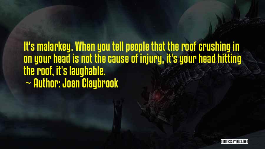 Joan Claybrook Quotes: It's Malarkey. When You Tell People That The Roof Crushing In On Your Head Is Not The Cause Of Injury,