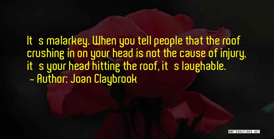 Joan Claybrook Quotes: It's Malarkey. When You Tell People That The Roof Crushing In On Your Head Is Not The Cause Of Injury,