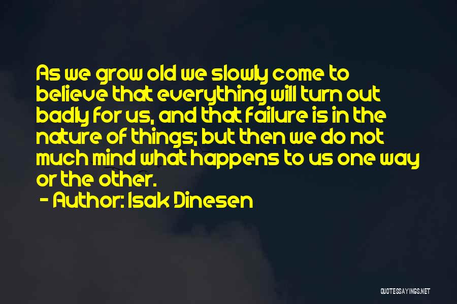 Isak Dinesen Quotes: As We Grow Old We Slowly Come To Believe That Everything Will Turn Out Badly For Us, And That Failure