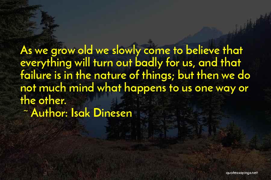 Isak Dinesen Quotes: As We Grow Old We Slowly Come To Believe That Everything Will Turn Out Badly For Us, And That Failure