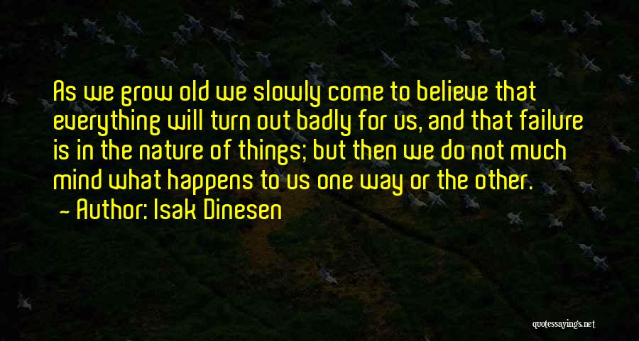 Isak Dinesen Quotes: As We Grow Old We Slowly Come To Believe That Everything Will Turn Out Badly For Us, And That Failure