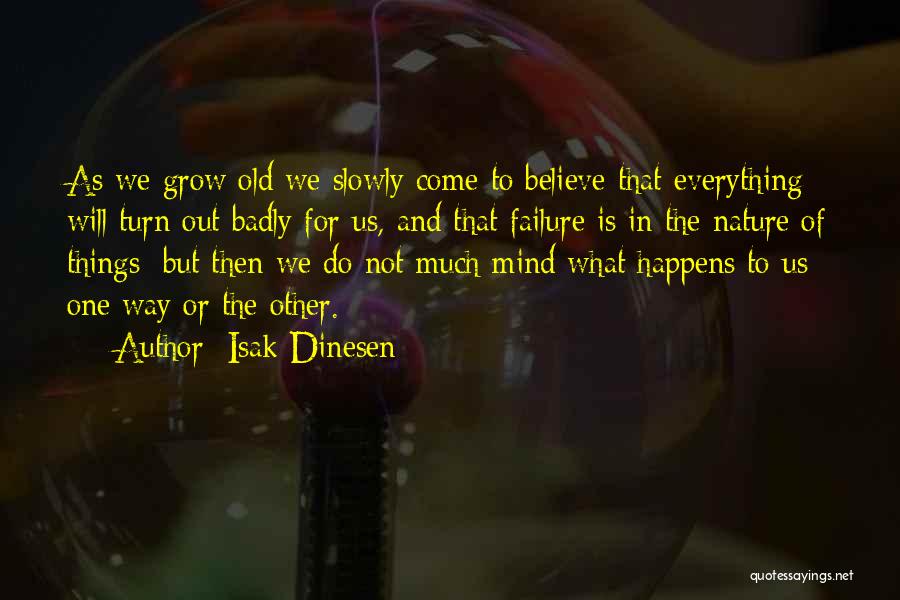 Isak Dinesen Quotes: As We Grow Old We Slowly Come To Believe That Everything Will Turn Out Badly For Us, And That Failure