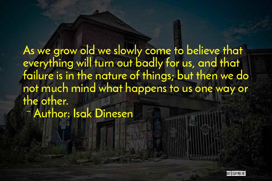 Isak Dinesen Quotes: As We Grow Old We Slowly Come To Believe That Everything Will Turn Out Badly For Us, And That Failure
