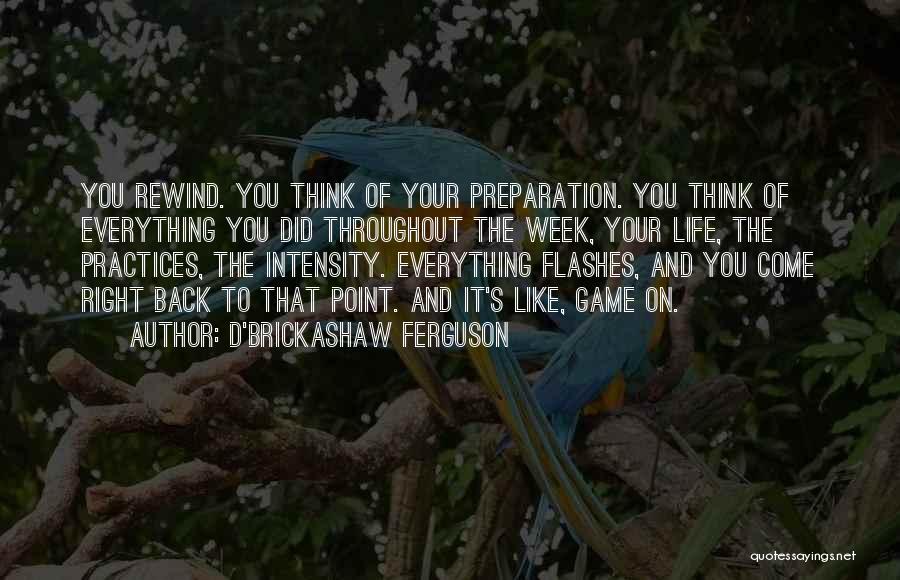 D'Brickashaw Ferguson Quotes: You Rewind. You Think Of Your Preparation. You Think Of Everything You Did Throughout The Week, Your Life, The Practices,