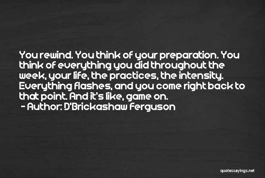 D'Brickashaw Ferguson Quotes: You Rewind. You Think Of Your Preparation. You Think Of Everything You Did Throughout The Week, Your Life, The Practices,