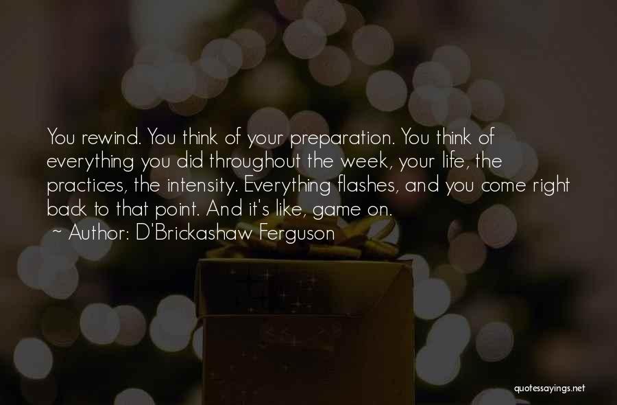 D'Brickashaw Ferguson Quotes: You Rewind. You Think Of Your Preparation. You Think Of Everything You Did Throughout The Week, Your Life, The Practices,