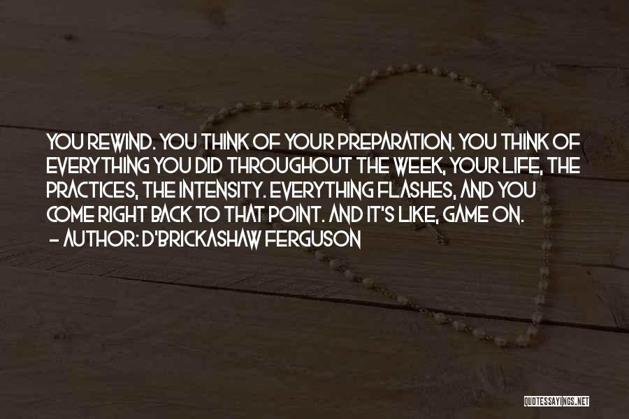 D'Brickashaw Ferguson Quotes: You Rewind. You Think Of Your Preparation. You Think Of Everything You Did Throughout The Week, Your Life, The Practices,