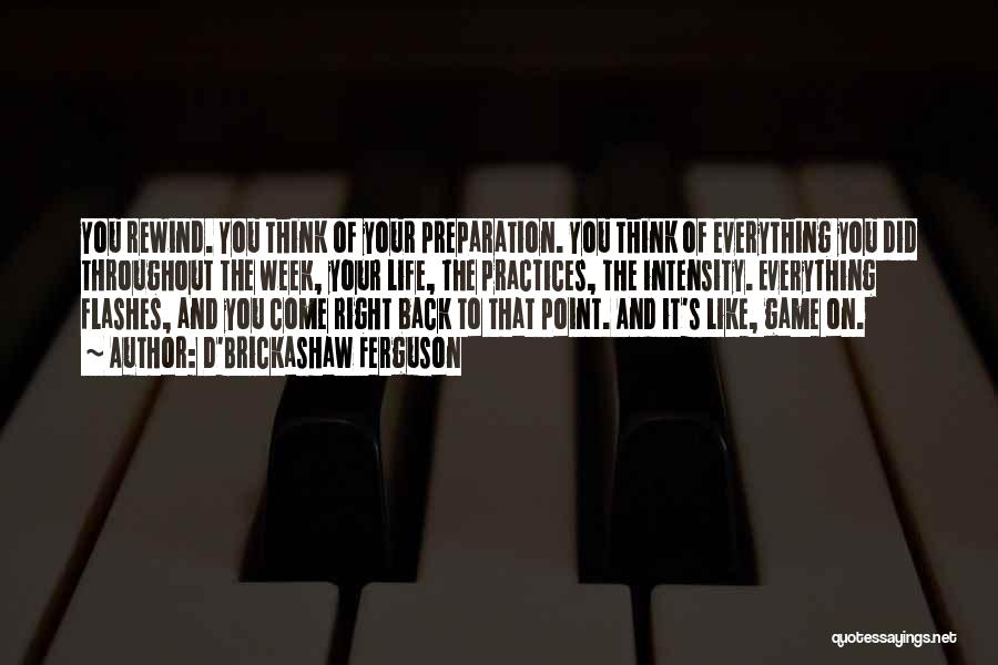 D'Brickashaw Ferguson Quotes: You Rewind. You Think Of Your Preparation. You Think Of Everything You Did Throughout The Week, Your Life, The Practices,