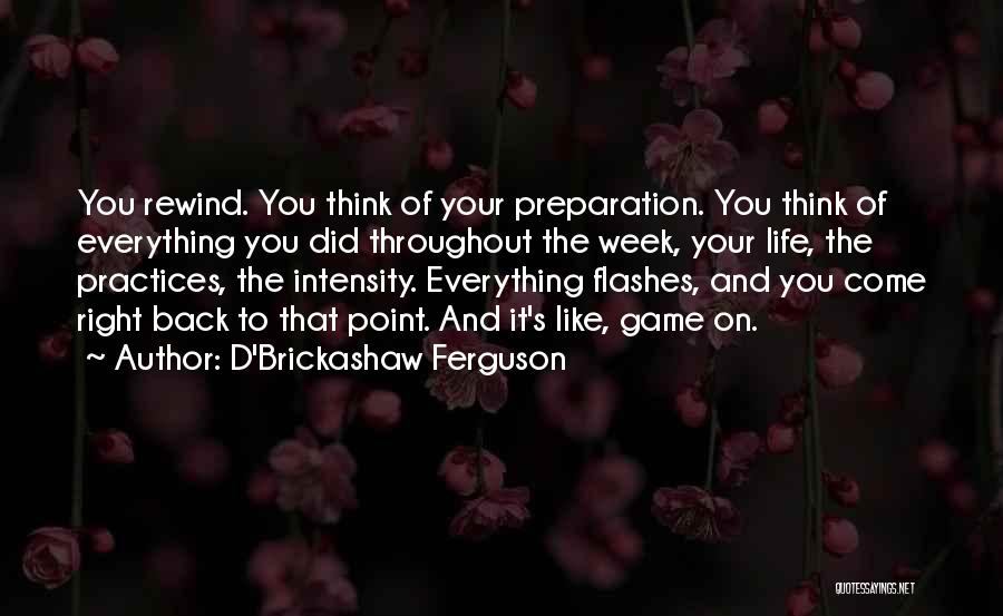 D'Brickashaw Ferguson Quotes: You Rewind. You Think Of Your Preparation. You Think Of Everything You Did Throughout The Week, Your Life, The Practices,