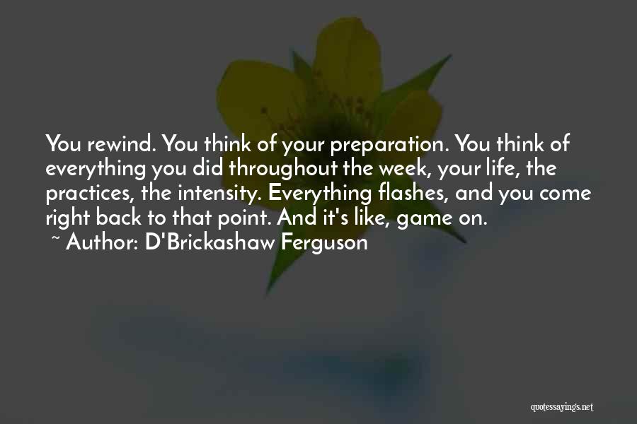 D'Brickashaw Ferguson Quotes: You Rewind. You Think Of Your Preparation. You Think Of Everything You Did Throughout The Week, Your Life, The Practices,