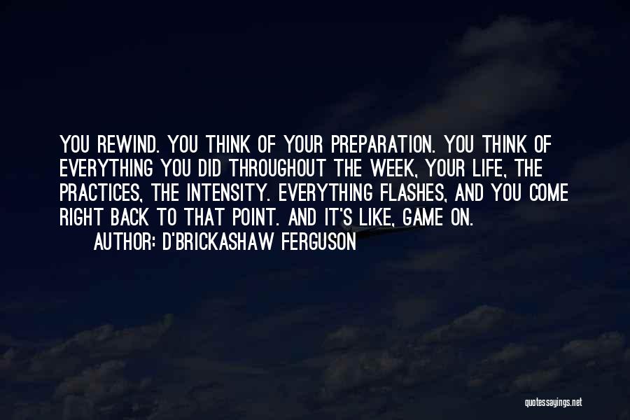 D'Brickashaw Ferguson Quotes: You Rewind. You Think Of Your Preparation. You Think Of Everything You Did Throughout The Week, Your Life, The Practices,