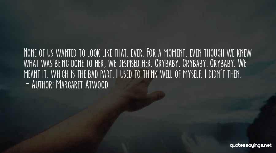 Margaret Atwood Quotes: None Of Us Wanted To Look Like That, Ever. For A Moment, Even Though We Knew What Was Being Done