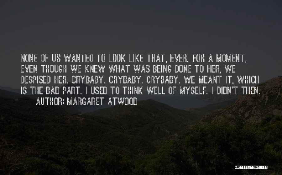 Margaret Atwood Quotes: None Of Us Wanted To Look Like That, Ever. For A Moment, Even Though We Knew What Was Being Done
