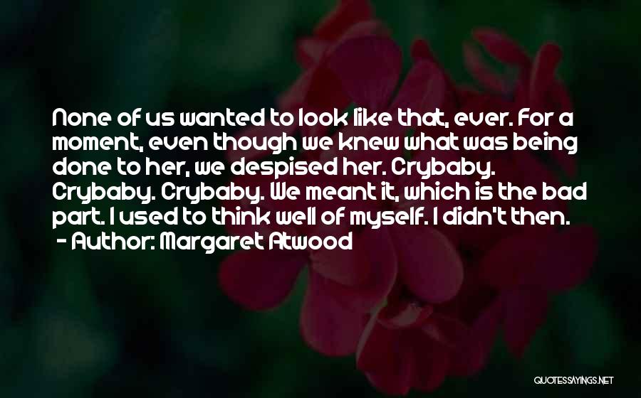 Margaret Atwood Quotes: None Of Us Wanted To Look Like That, Ever. For A Moment, Even Though We Knew What Was Being Done