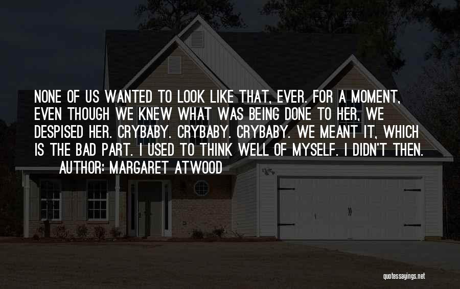 Margaret Atwood Quotes: None Of Us Wanted To Look Like That, Ever. For A Moment, Even Though We Knew What Was Being Done