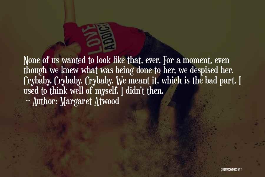 Margaret Atwood Quotes: None Of Us Wanted To Look Like That, Ever. For A Moment, Even Though We Knew What Was Being Done