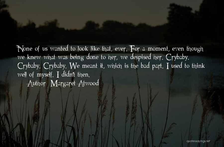 Margaret Atwood Quotes: None Of Us Wanted To Look Like That, Ever. For A Moment, Even Though We Knew What Was Being Done