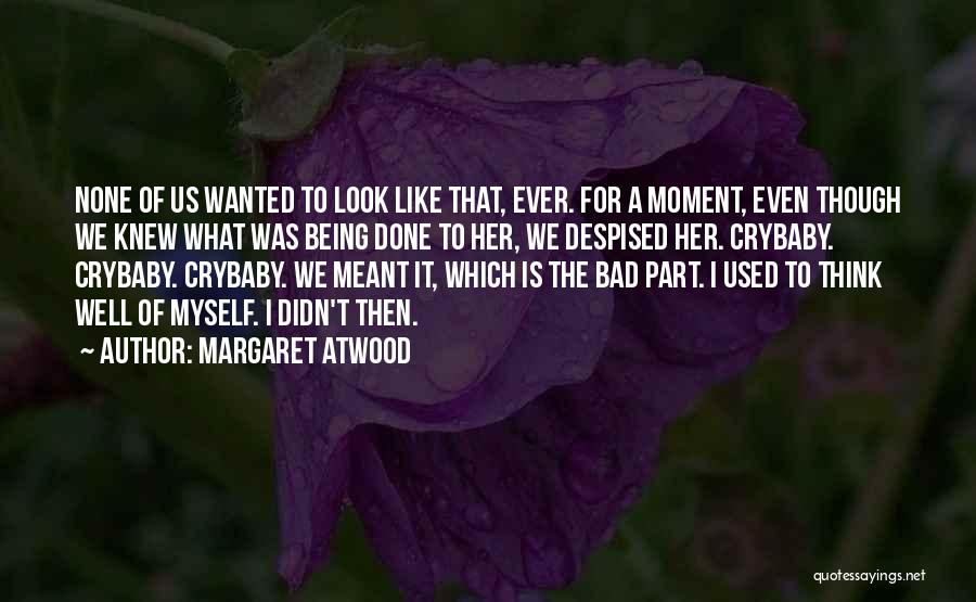 Margaret Atwood Quotes: None Of Us Wanted To Look Like That, Ever. For A Moment, Even Though We Knew What Was Being Done