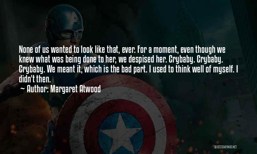 Margaret Atwood Quotes: None Of Us Wanted To Look Like That, Ever. For A Moment, Even Though We Knew What Was Being Done