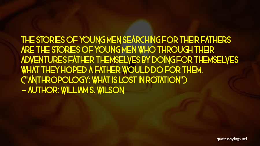William S. Wilson Quotes: The Stories Of Young Men Searching For Their Fathers Are The Stories Of Young Men Who Through Their Adventures Father