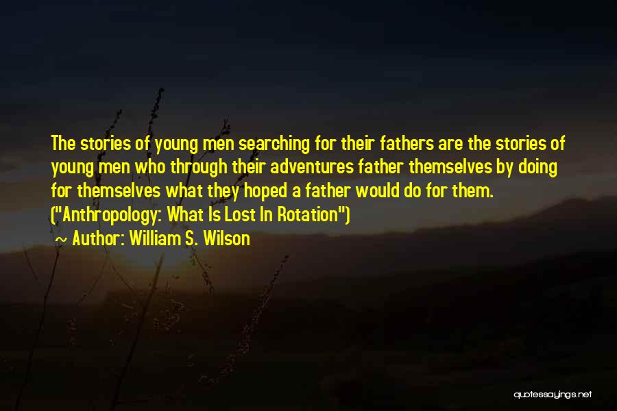 William S. Wilson Quotes: The Stories Of Young Men Searching For Their Fathers Are The Stories Of Young Men Who Through Their Adventures Father