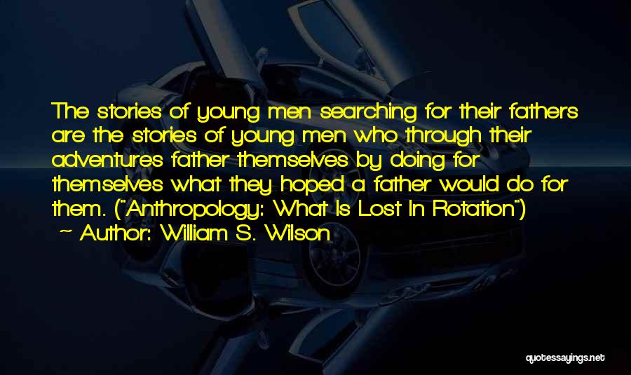 William S. Wilson Quotes: The Stories Of Young Men Searching For Their Fathers Are The Stories Of Young Men Who Through Their Adventures Father
