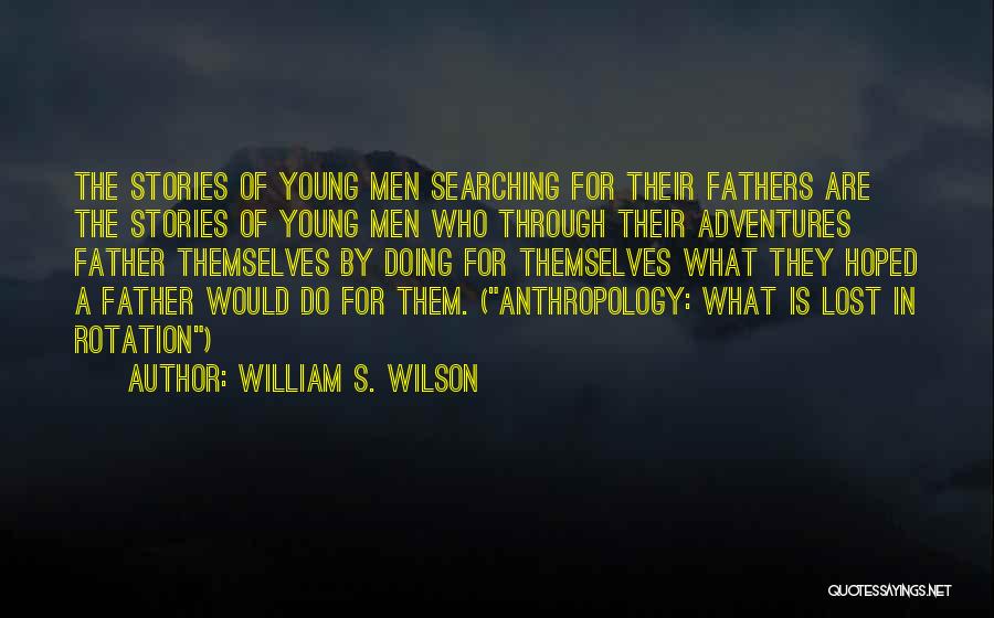 William S. Wilson Quotes: The Stories Of Young Men Searching For Their Fathers Are The Stories Of Young Men Who Through Their Adventures Father