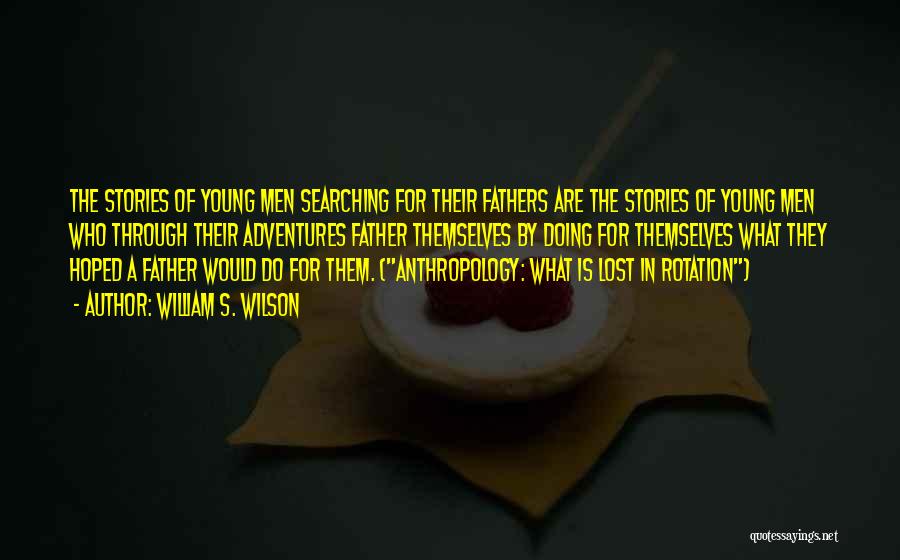 William S. Wilson Quotes: The Stories Of Young Men Searching For Their Fathers Are The Stories Of Young Men Who Through Their Adventures Father