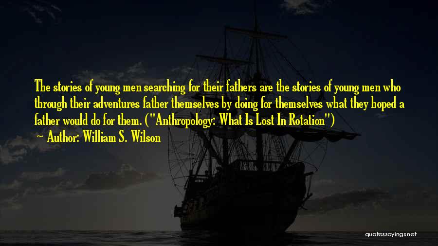William S. Wilson Quotes: The Stories Of Young Men Searching For Their Fathers Are The Stories Of Young Men Who Through Their Adventures Father