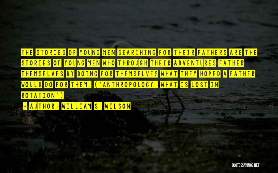 William S. Wilson Quotes: The Stories Of Young Men Searching For Their Fathers Are The Stories Of Young Men Who Through Their Adventures Father
