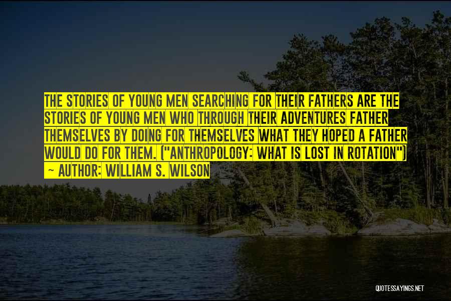 William S. Wilson Quotes: The Stories Of Young Men Searching For Their Fathers Are The Stories Of Young Men Who Through Their Adventures Father