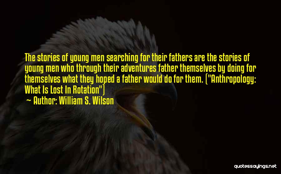 William S. Wilson Quotes: The Stories Of Young Men Searching For Their Fathers Are The Stories Of Young Men Who Through Their Adventures Father